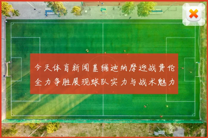 今天体育新闻基辅迪纳摩迎战费伦全力争胜展现球队实力与战术魅力